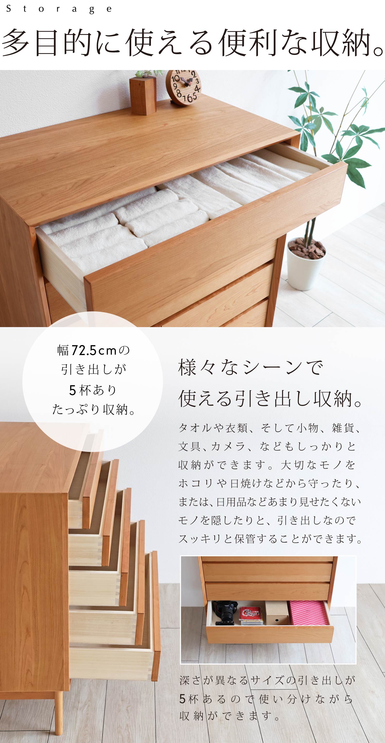 多目的に使える便利な収納。タオルや衣類、小物、雑貨、文具、カメラなどもしっかり収納できます。深さが異なる5敗の引き出しに使い分けながら収納できます。