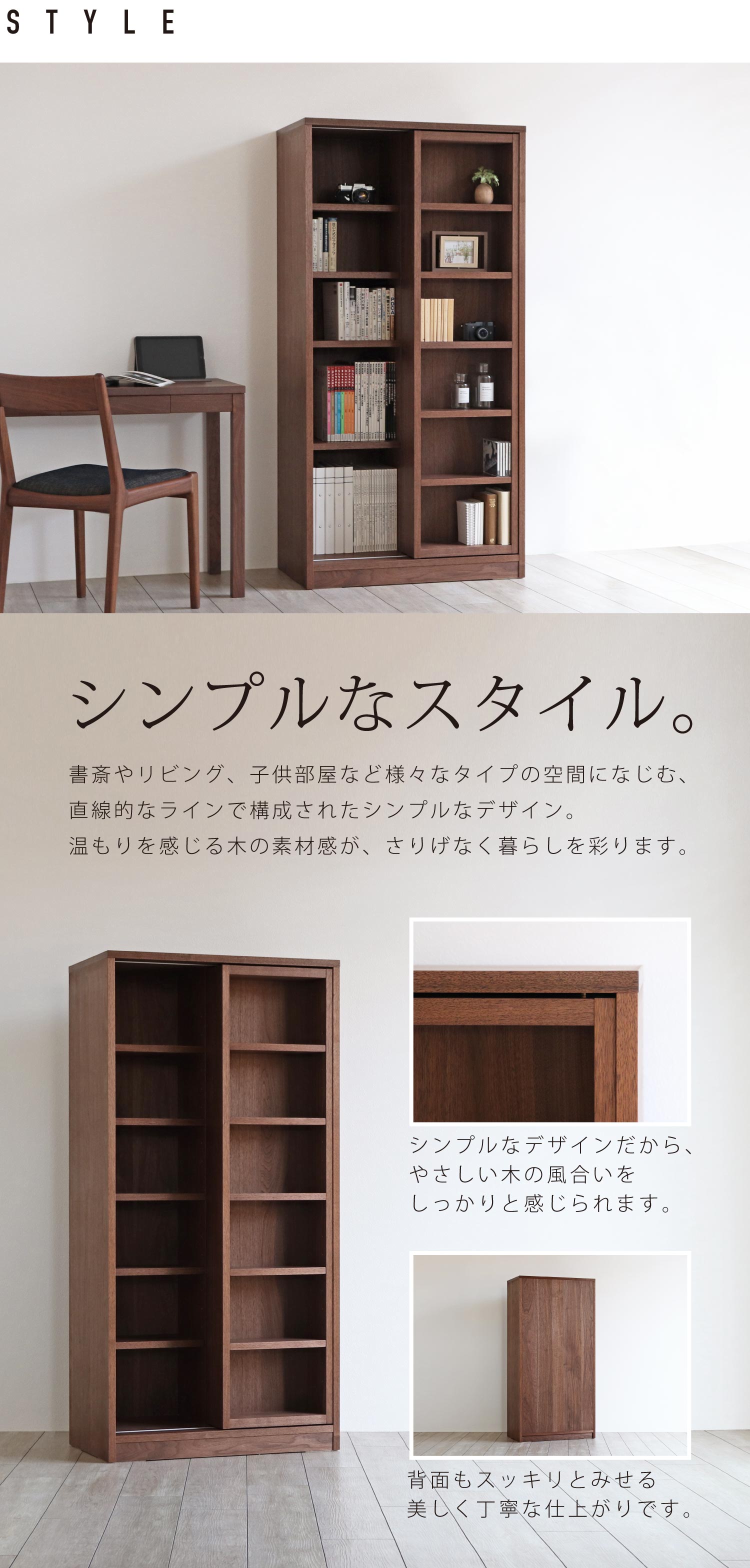 シンプルなスタイル。書斎やリビング、子供部屋など様々なタイプの空間になじむ、直線的なラインで構成されたシンプルなデザイン。温もりを感じる木の素材感が、さりげなく暮らしを彩ります。