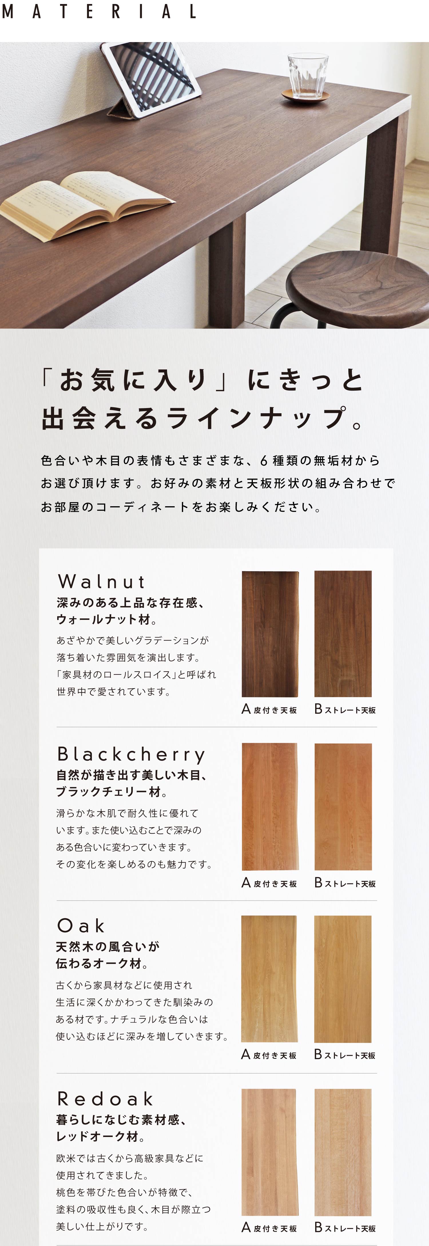 色合いや木目の表情もさまざまなウォールナット、ブラックチェリー、オーク、レッドオーク、タモ、クルミの6種類からお選びいただけます。