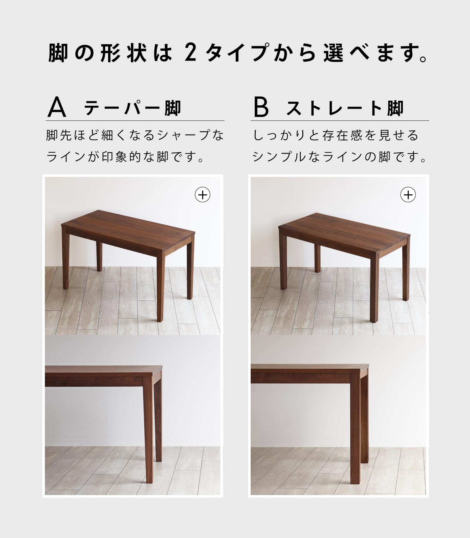 脚の形状を2タイプからお選びいただけます。