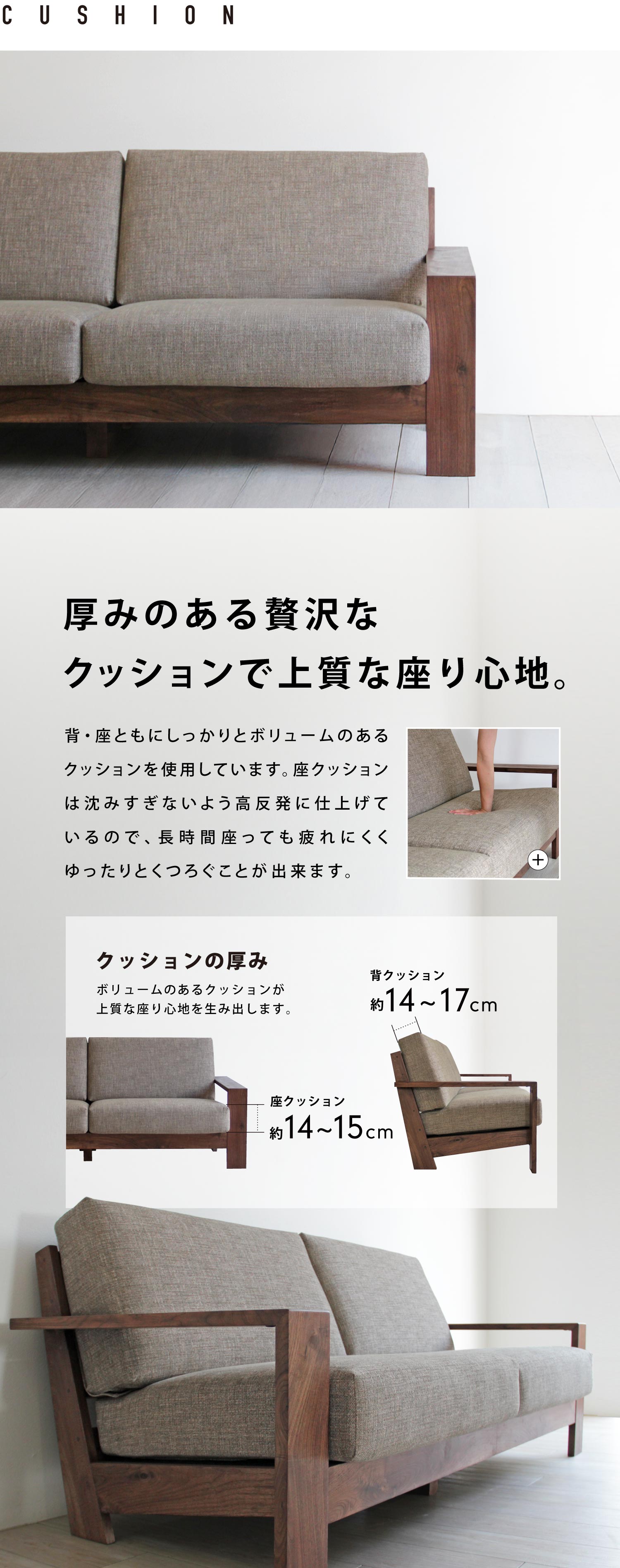 厚みのある贅沢なクッションで上質な座り心地。背・座ともにしっかりとボリュームのあるクッションを使用しています。座クッションは沈みすぎないよう高反発に仕上げているので、長時間座っても疲れにくくゆったりとくつろぐことが出来ます。