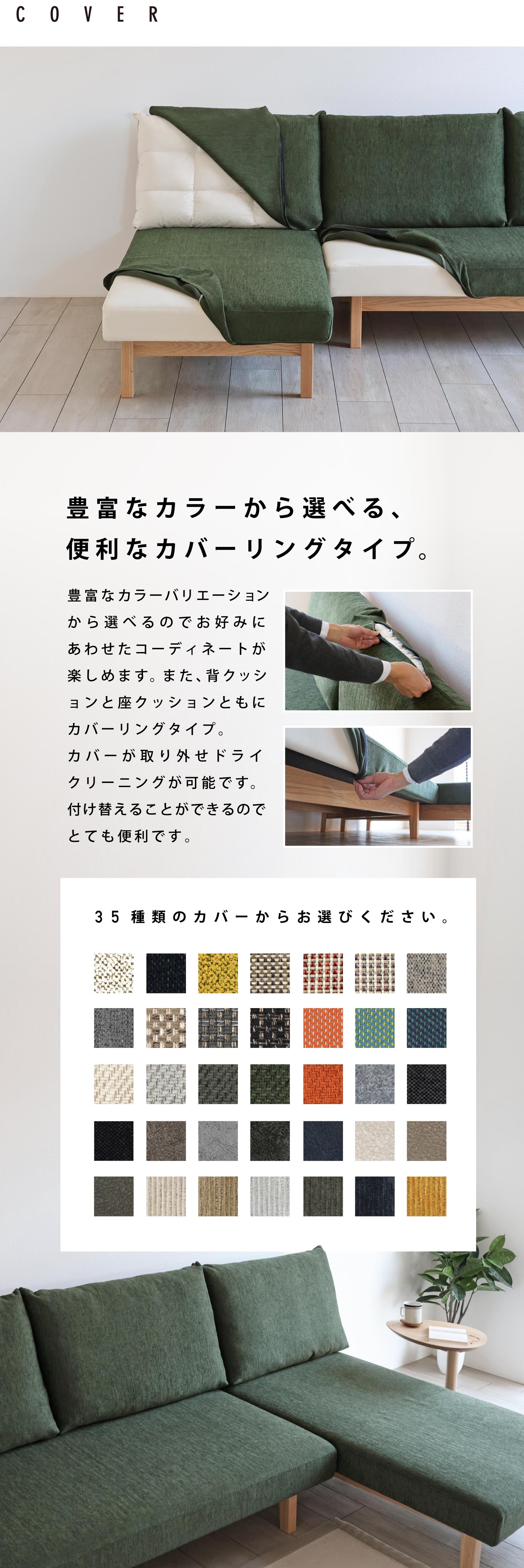 豊富なカラーの中からお好みに合わせて張地をお選びいただけます。カバーリングタイプで取り外してカバーのドライクリーニングも可能です。