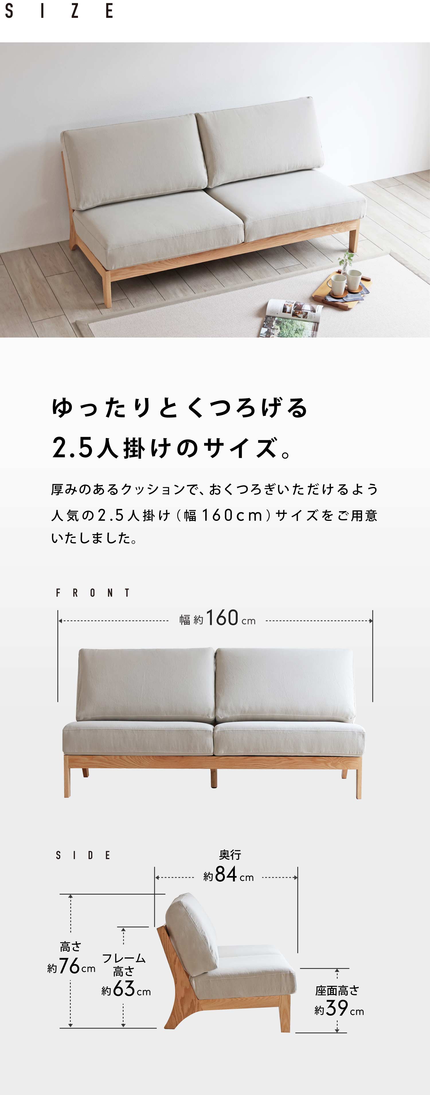 ゆったりとくつろげる2.5人掛けのサイズ。厚みのあるクッションで、おくつろぎいただけるよう人気の2.5人掛け(幅160cm)サイズをご用意いたしました。