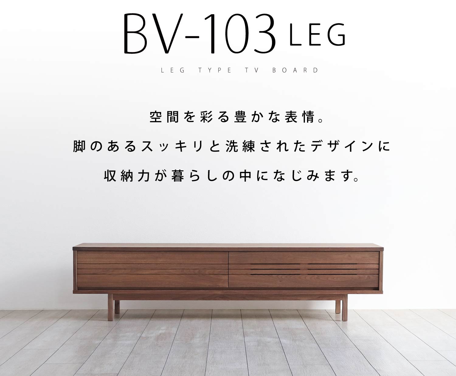 BV-103-LEG:空間を彩る豊かな表情。脚のあるスッキリと洗練されたデザインに収納力が暮らしの中になじみます。