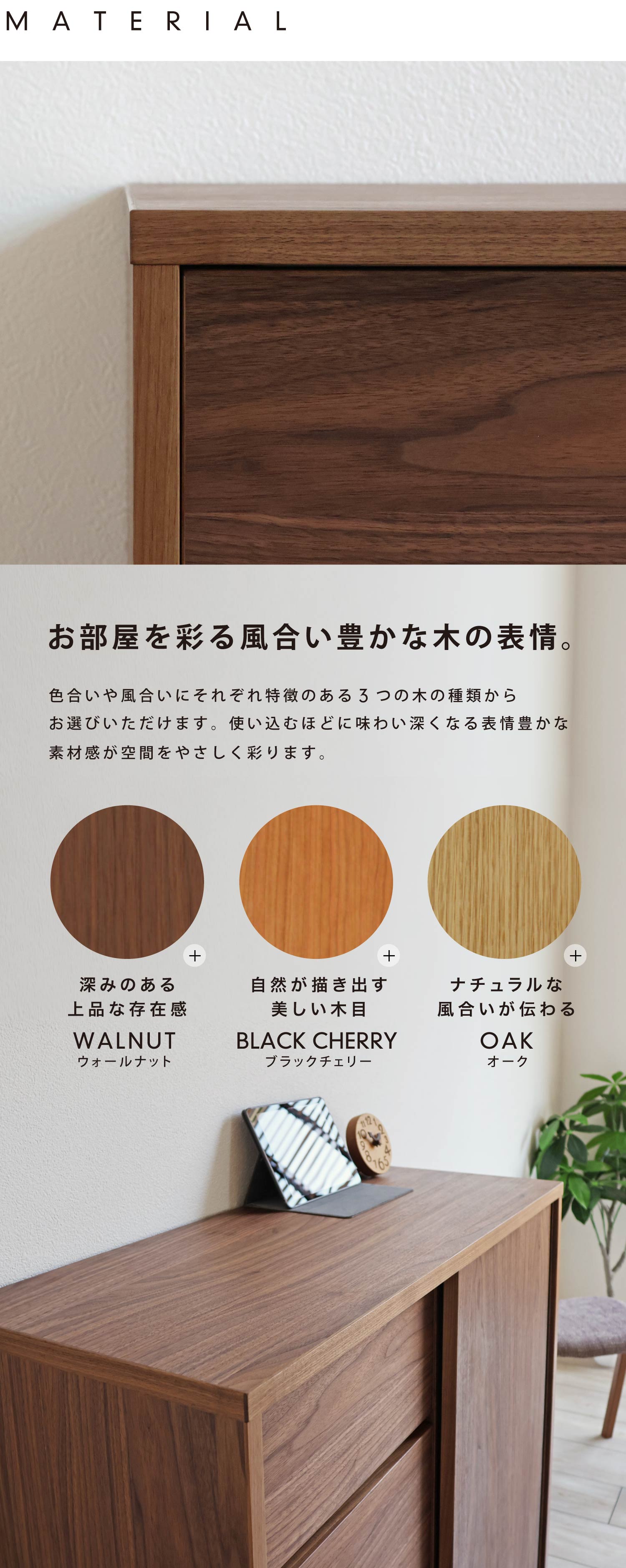 お部屋を彩る風合い豊かな木の表情。色合いや風合いに特徴のあるウォールナット、ブラックチェリー、オークの3種類からお選びいただけます。