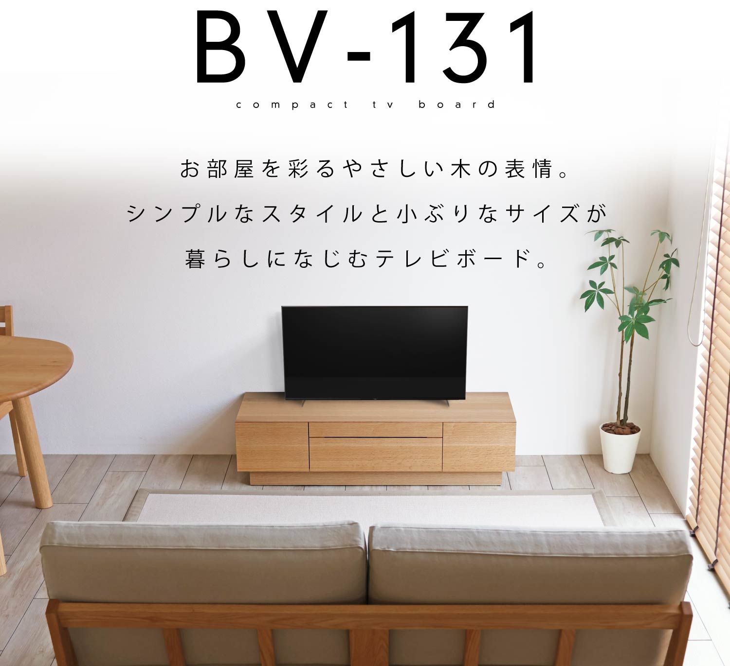BV-131:お部屋を彩るやさしい木の表情。シンプルなスタイルと小ぶりなサイズが暮らしになじむテレビボード。
