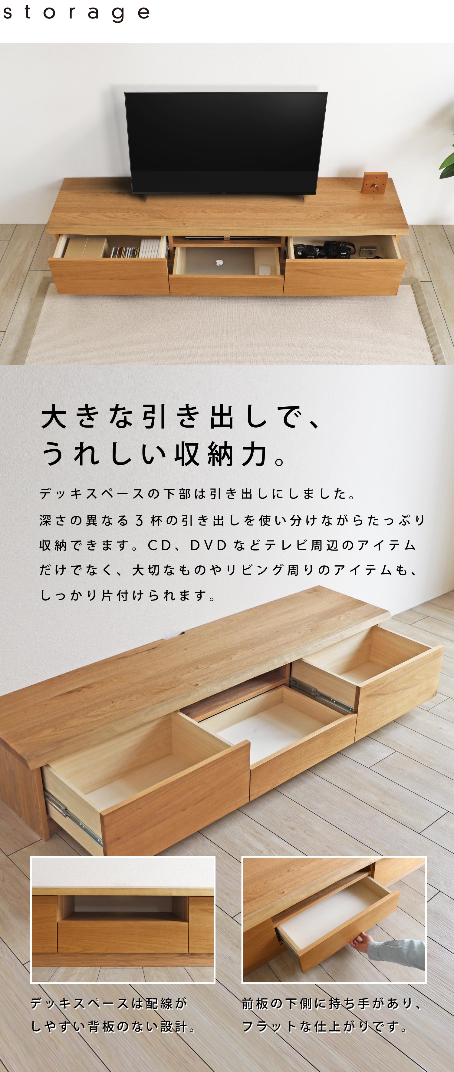 深さの異なる3杯の引き出しで、使い分けながらテレビ周りのアイテムなどをたっぷりと収納できます。