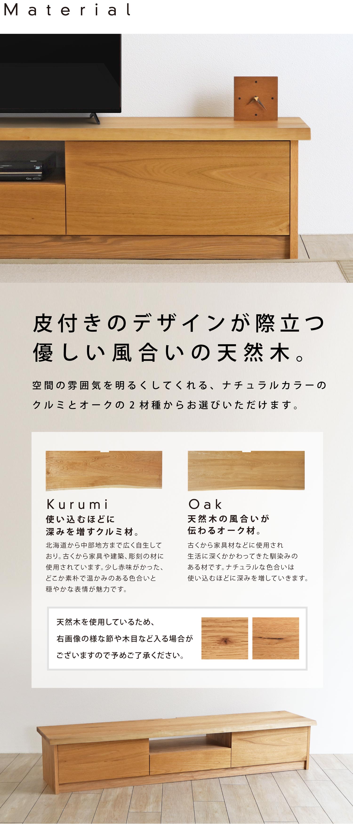 皮付きのデザインが際立つ優しい風合いの天然木。「クルミ」「オーク」の2材種からお選びいただけます。
