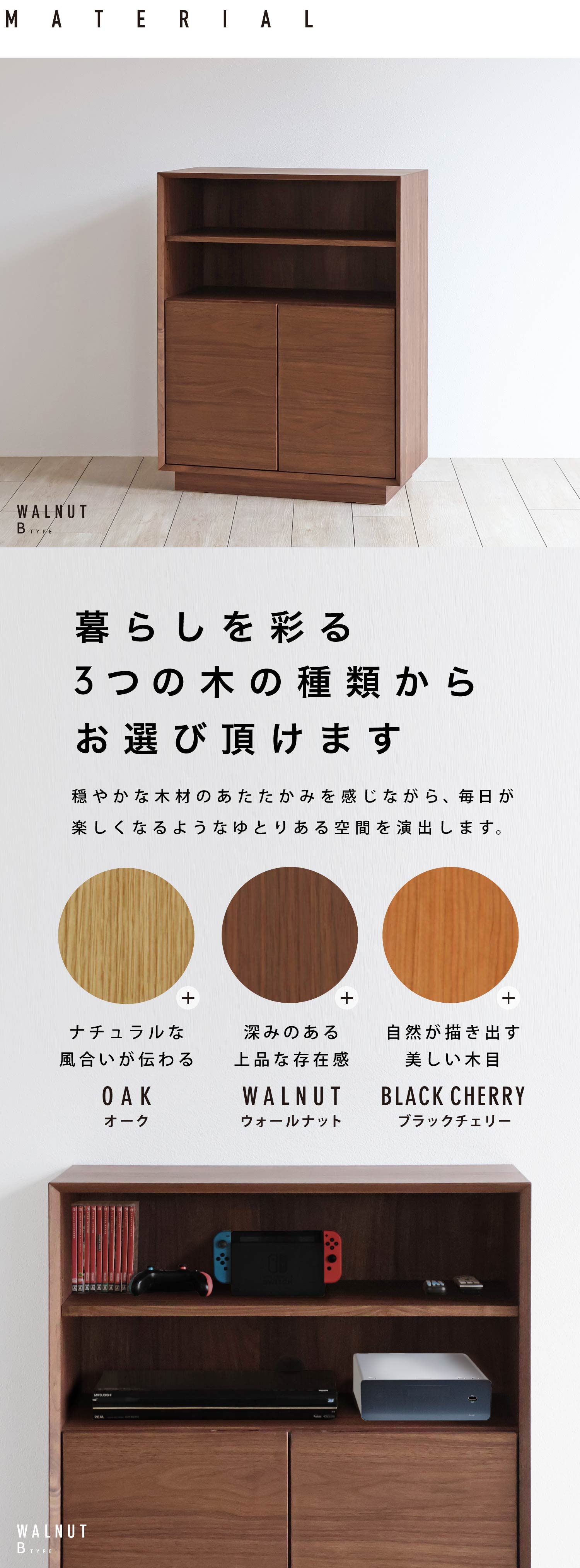 オーク、ウォールナット、ブラックチェリー、暮らしを彩る3つの木の種類からお選び頂けます。穏やかな木材のあたたかみを感じながら、毎日が楽しくなるようなゆとりある空間を演出します。